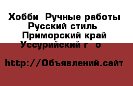 Хобби. Ручные работы Русский стиль. Приморский край,Уссурийский г. о. 